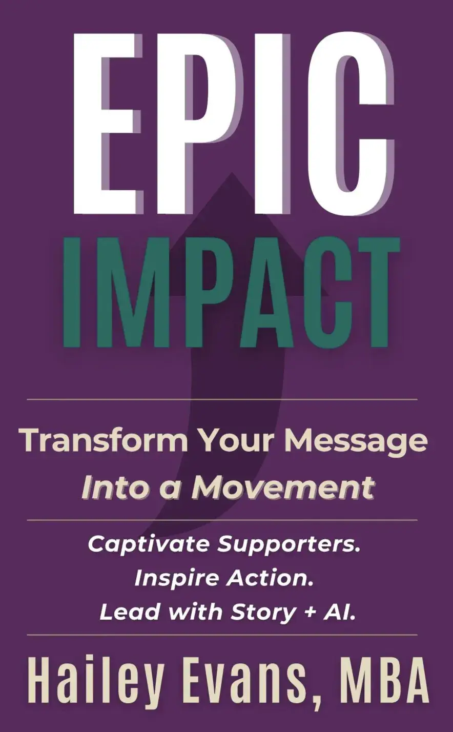 Cover of the book Epic Impact by Hailey Evans, MBA: Transform Your Message Into a Movement. Captivate Supporters. Inspire Action. Lead with Story + AI