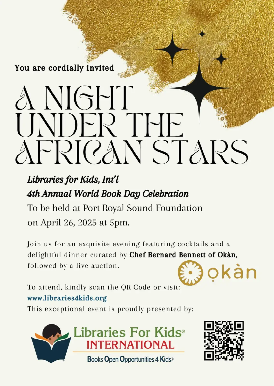 Invitation: You are cordially invited. A Night Under the African Stars. Libraries for Kids, Int'l 4th Annual World Book Day Celebration, to be held at Port Royal Sound Foundation on April 26, 2025 at 5pm. Join us for an exquisite evening featuring cocktails and a delightful dinner curated by Chef Bernard Bennett of Okàn, followed by a live auction. To attend, kindly scan the QR Code or visit www.libraries4kids.org. This exceptional event is proudly presented by Libraries For Kids International. The Okàn logo and a QR code are on the card, with a gold brush stroke and black stars at the top